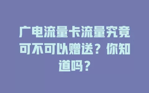广电流量卡流量究竟可不可以赠送？你知道吗？