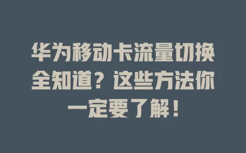 华为移动卡流量切换全知道？这些方法你一定要了解！
