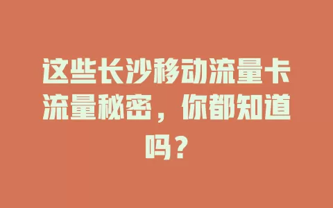 这些长沙移动流量卡流量秘密，你都知道吗？