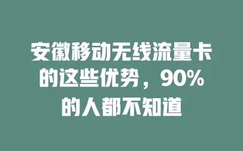 安徽移动无线流量卡的这些优势，90%的人都不知道
