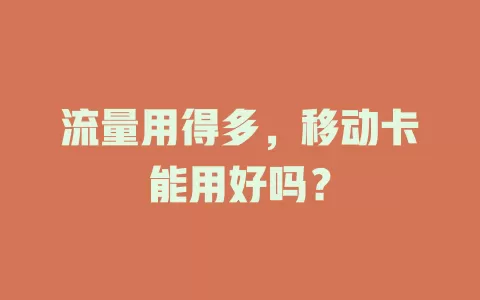 流量用得多，移动卡能用好吗？
