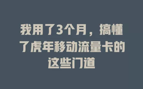 我用了3个月，搞懂了虎年移动流量卡的这些门道