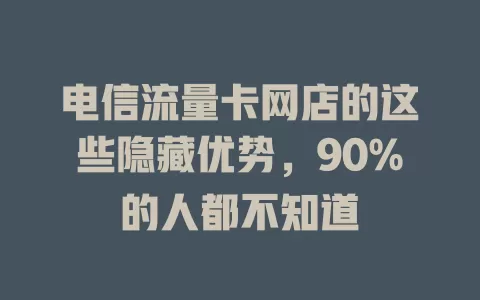 电信流量卡网店的这些隐藏优势，90%的人都不知道