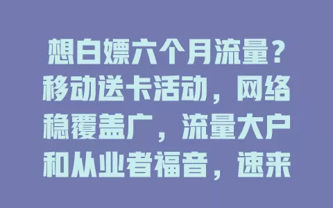 想白嫖六个月流量？移动送卡活动，网络稳覆盖广，流量大户和从业者福音，速来！