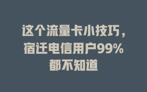 这个流量卡小技巧，宿迁电信用户99%都不知道