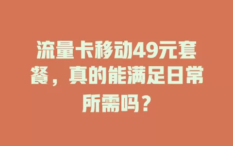 流量卡移动49元套餐，真的能满足日常所需吗？