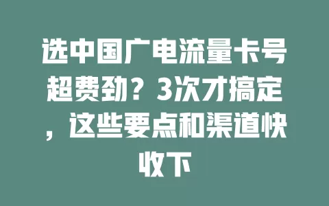 选中国广电流量卡号超费劲？3次才搞定，这些要点和渠道快收下