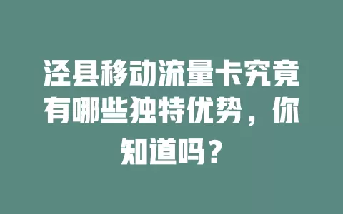 泾县移动流量卡究竟有哪些独特优势，你知道吗？