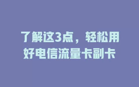 了解这3点，轻松用好电信流量卡副卡