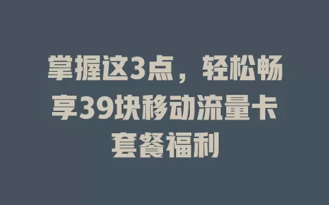 掌握这3点，轻松畅享39块移动流量卡套餐福利