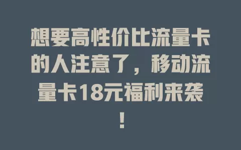 想要高性价比流量卡的人注意了，移动流量卡18元福利来袭！