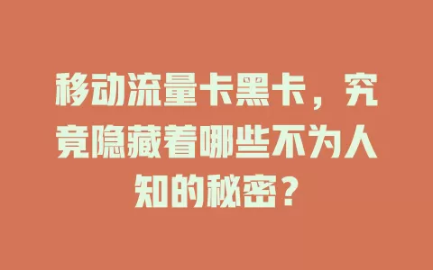 移动流量卡黑卡，究竟隐藏着哪些不为人知的秘密？