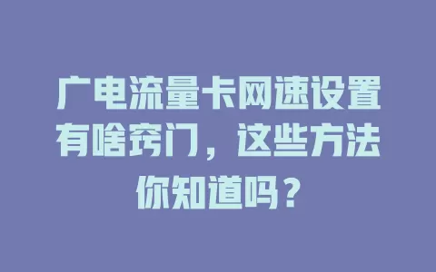 广电流量卡网速设置有啥窍门，这些方法你知道吗？