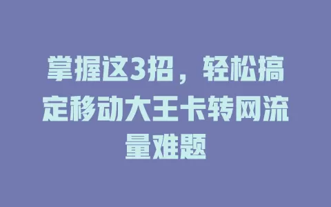 掌握这3招，轻松搞定移动大王卡转网流量难题