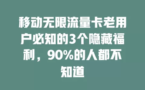 移动无限流量卡老用户必知的3个隐藏福利，90%的人都不知道
