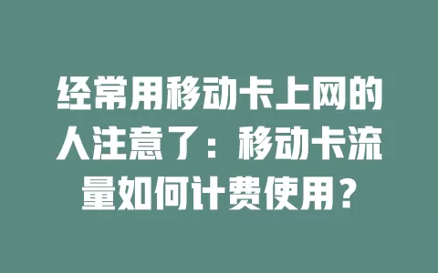 经常用移动卡上网的人注意了：移动卡流量如何计费使用？