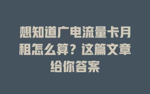 想知道广电流量卡月租怎么算？这篇文章给你答案