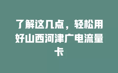 了解这几点，轻松用好山西河津广电流量卡