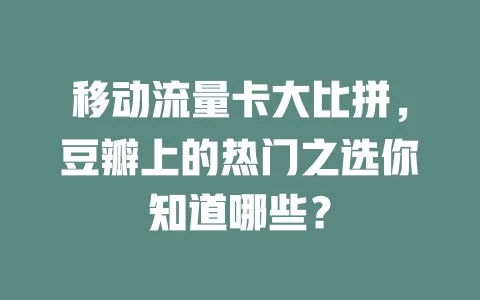 移动流量卡大比拼，豆瓣上的热门之选你知道哪些？