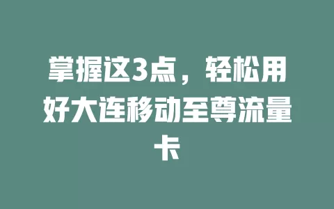 掌握这3点，轻松用好大连移动至尊流量卡