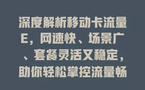 深度解析移动卡流量E，网速快、场景广、套餐灵活又稳定，助你轻松掌控流量畅享便利