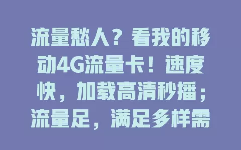 流量愁人？看我的移动4G流量卡！速度快，加载高清秒播；流量足，满足多样需求。旅行、居家、上班都好用，选对套餐避免麻烦！