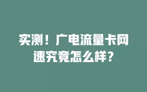 实测！广电流量卡网速究竟怎么样？
