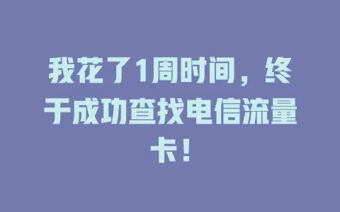 我花了1周时间，终于成功查找电信流量卡！