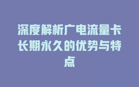 深度解析广电流量卡长期永久的优势与特点