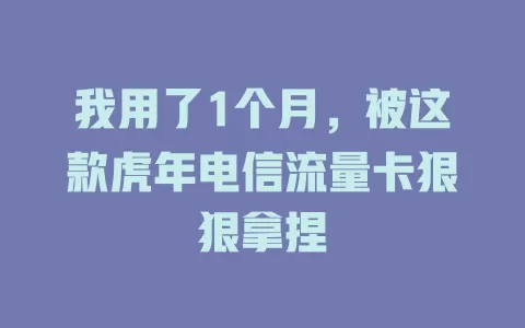 我用了1个月，被这款虎年电信流量卡狠狠拿捏