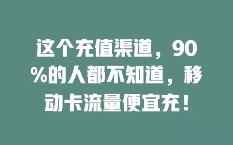 这个充值渠道，90%的人都不知道，移动卡流量便宜充！