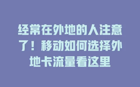 经常在外地的人注意了！移动如何选择外地卡流量看这里