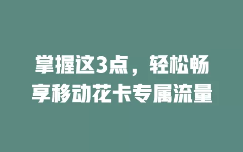 掌握这3点，轻松畅享移动花卡专属流量
