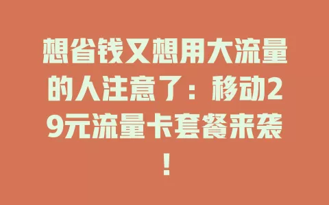 想省钱又想用大流量的人注意了：移动29元流量卡套餐来袭！