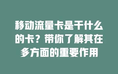 移动流量卡是干什么的卡？带你了解其在多方面的重要作用