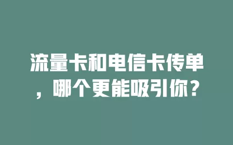 流量卡和电信卡传单，哪个更能吸引你？
