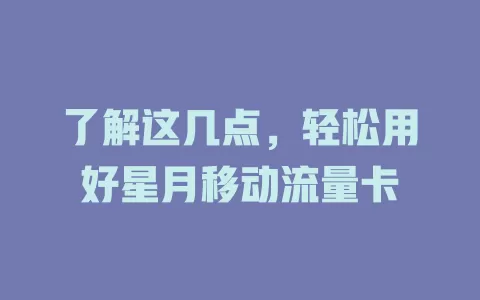 了解这几点，轻松用好星月移动流量卡