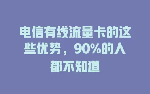 电信有线流量卡的这些优势，90%的人都不知道
