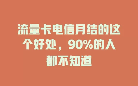 流量卡电信月结的这个好处，90%的人都不知道