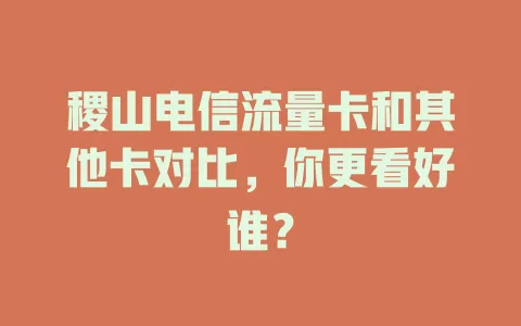 稷山电信流量卡和其他卡对比，你更看好谁？