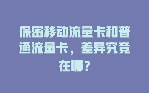 保密移动流量卡和普通流量卡，差异究竟在哪？