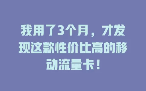 我用了3个月，才发现这款性价比高的移动流量卡！