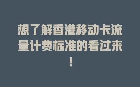 想了解香港移动卡流量计费标准的看过来！