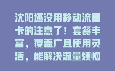 沈阳还没用移动流量卡的注意了！套餐丰富，覆盖广且使用灵活，能解决流量烦恼，增添生活工作便利