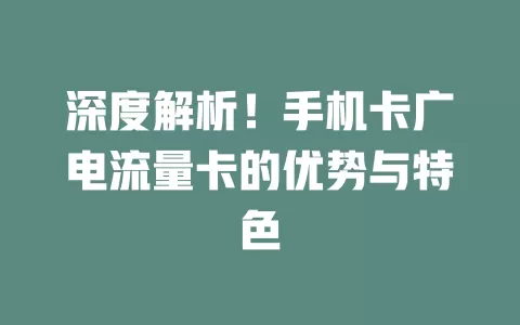 深度解析！手机卡广电流量卡的优势与特色