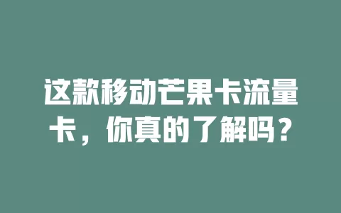 这款移动芒果卡流量卡，你真的了解吗？