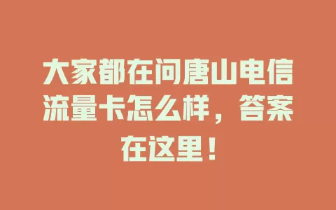 大家都在问唐山电信流量卡怎么样，答案在这里！