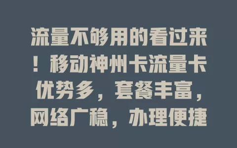 流量不够用的看过来！移动神州卡流量卡优势多，套餐丰富，网络广稳，办理便捷，告别流量烦恼