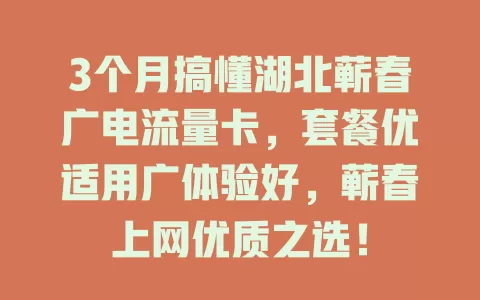3个月搞懂湖北蕲春广电流量卡，套餐优适用广体验好，蕲春上网优质之选！