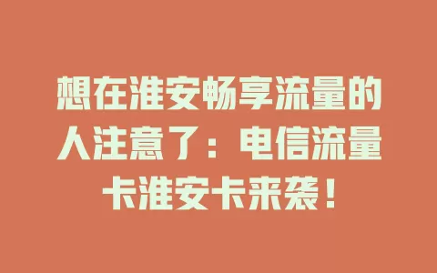 想在淮安畅享流量的人注意了：电信流量卡淮安卡来袭！